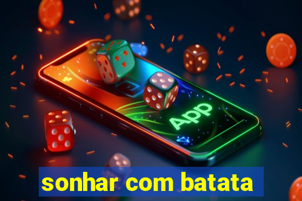 sonhar com batata