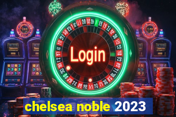 chelsea noble 2023