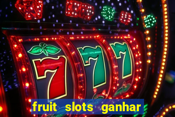 fruit slots ganhar dinheiro de verdade