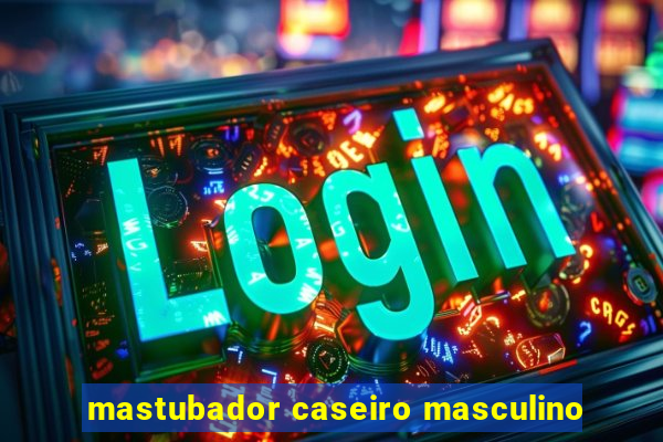 mastubador caseiro masculino