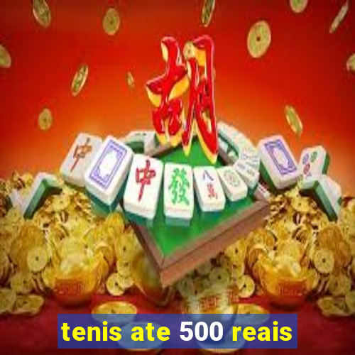 tenis ate 500 reais