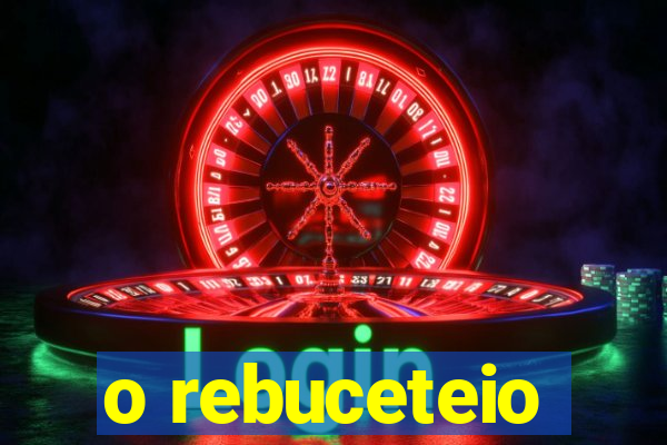 o rebuceteio