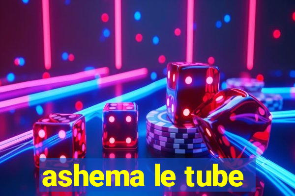 ashema le tube