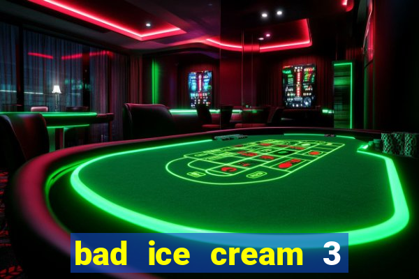 bad ice cream 3 no jogos 360