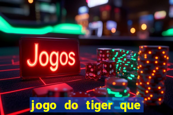 jogo do tiger que ganha dinheiro