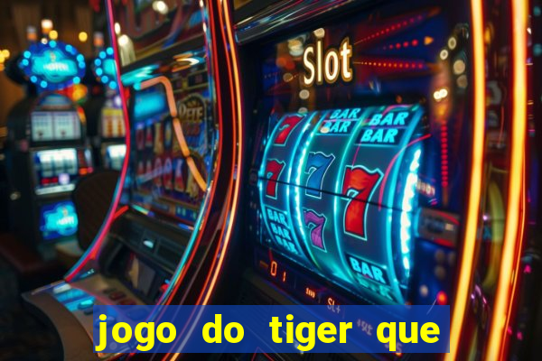 jogo do tiger que ganha dinheiro