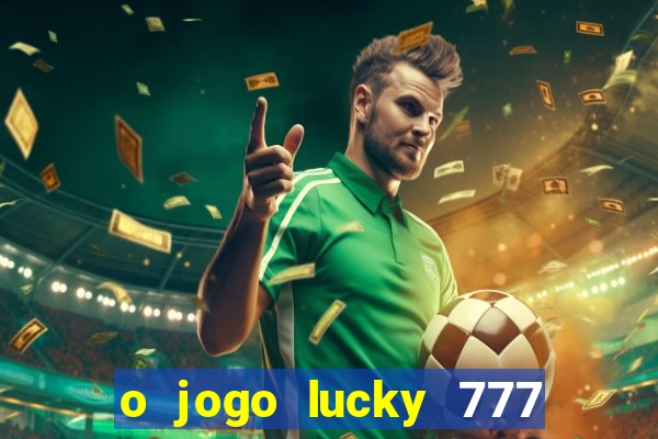 o jogo lucky 777 paga mesmo