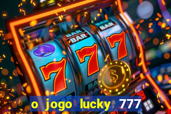 o jogo lucky 777 paga mesmo