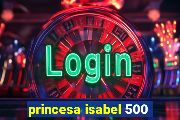 princesa isabel 500