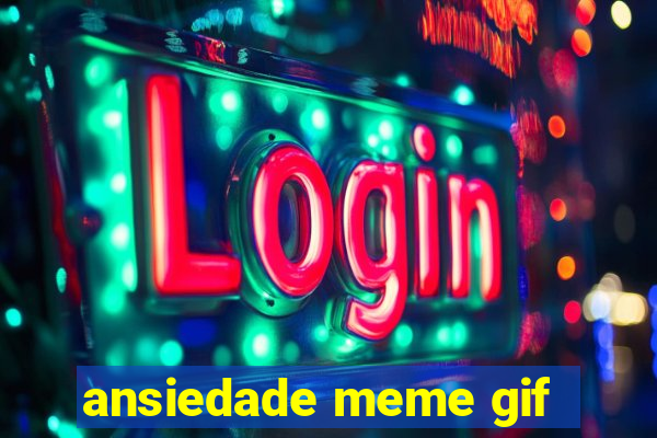 ansiedade meme gif