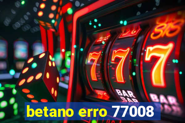 betano erro 77008