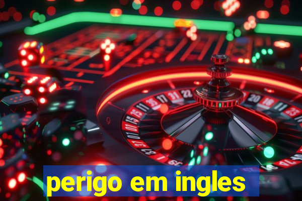 perigo em ingles