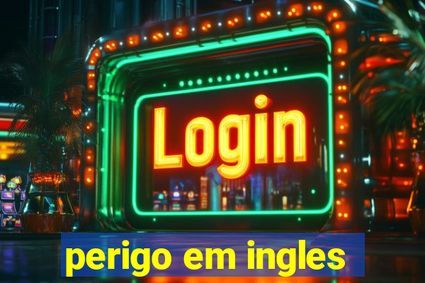 perigo em ingles