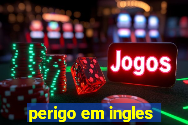 perigo em ingles