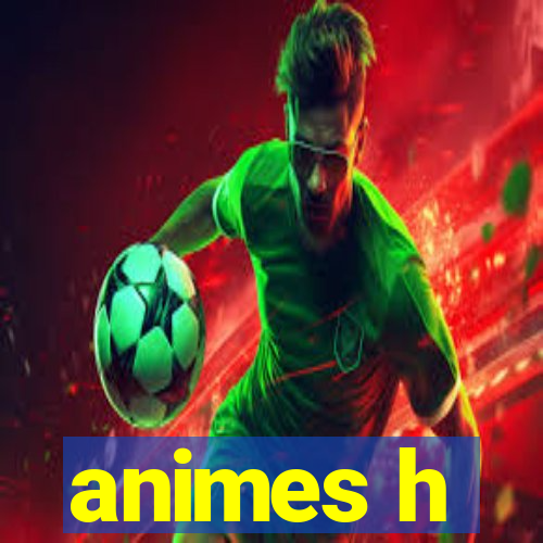 animes h