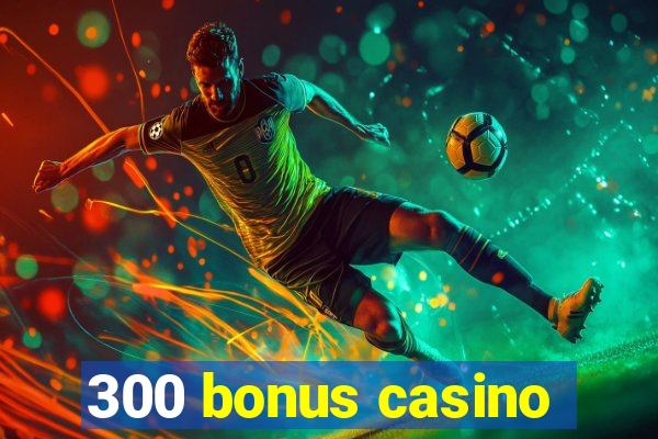 300 bonus casino