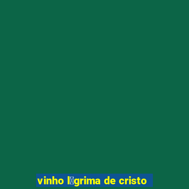 vinho l谩grima de cristo