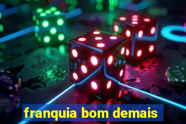 franquia bom demais