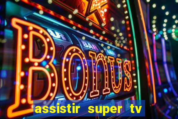 assistir super tv ao vivo