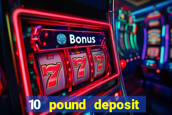 10 pound deposit bonus casino