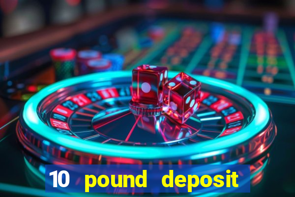 10 pound deposit bonus casino