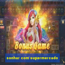 sonhar com supermercado