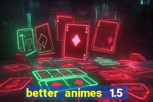 better animes 1.5 apk download