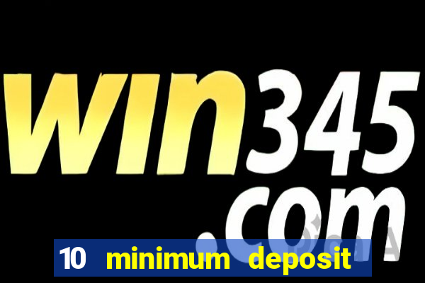 10 minimum deposit online casino