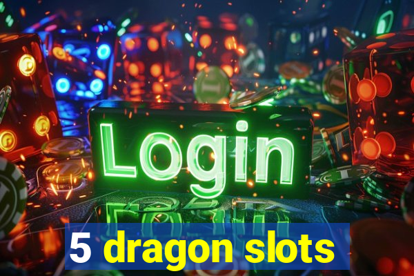 5 dragon slots