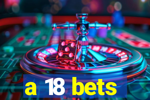 a 18 bets