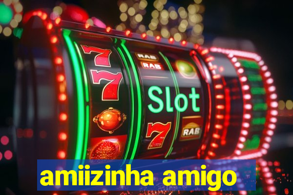 amiizinha amigo