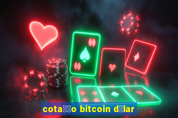 cota莽茫o bitcoin d贸lar