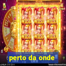 perto da onde