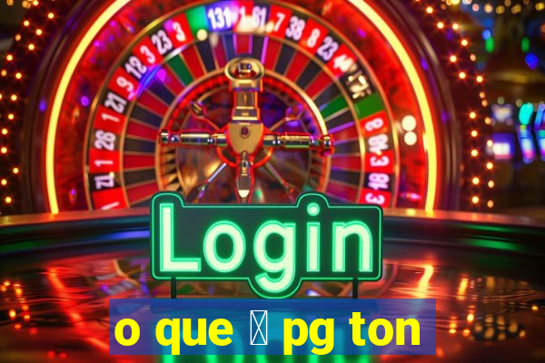 o que 茅 pg ton