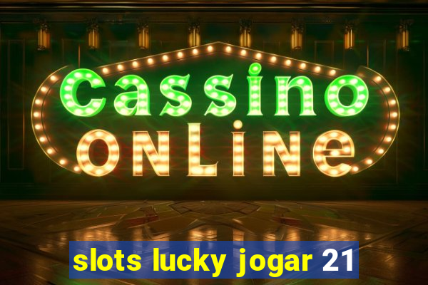 slots lucky jogar 21