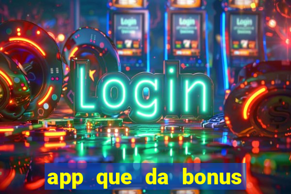 app que da bonus no cadastro