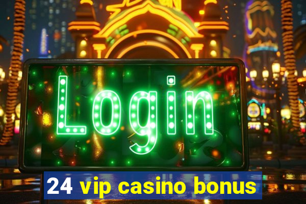 24 vip casino bonus