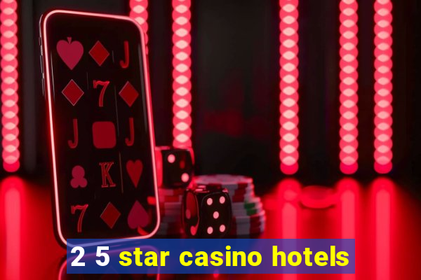 2 5 star casino hotels