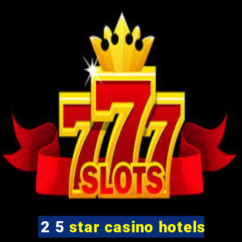 2 5 star casino hotels