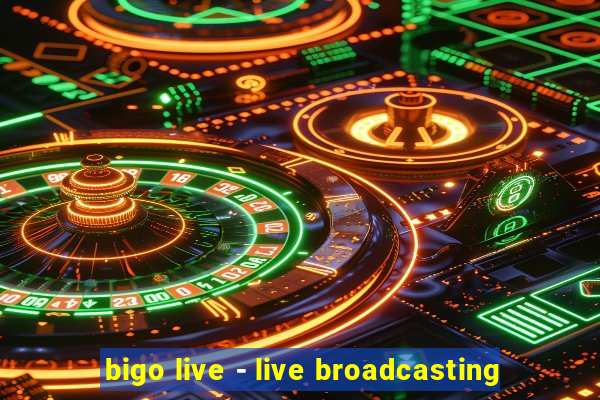 bigo live - live broadcasting