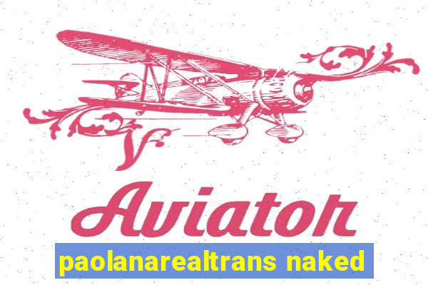 paolanarealtrans naked