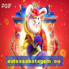 autossabotagem ou auto sabotagem