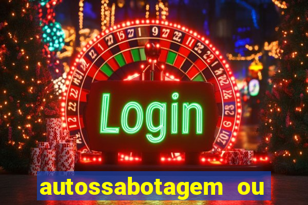 autossabotagem ou auto sabotagem