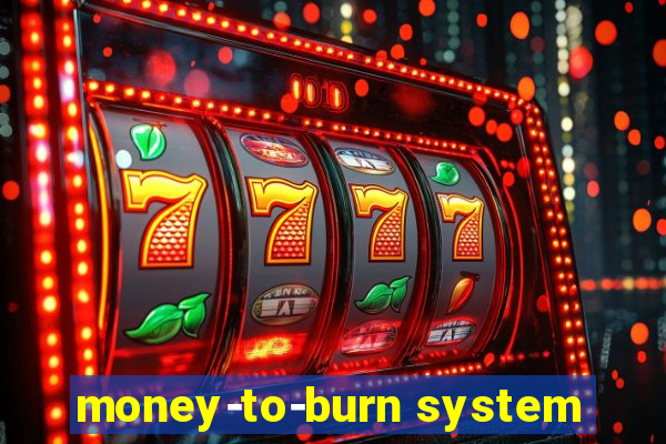 money-to-burn system