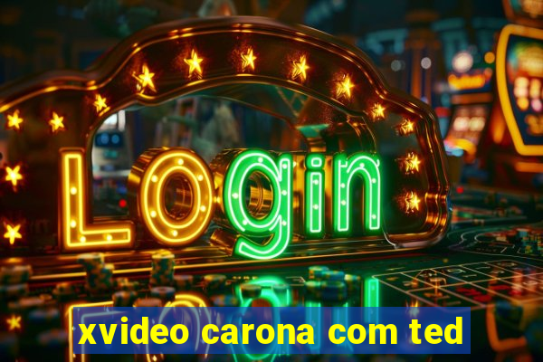 xvideo carona com ted