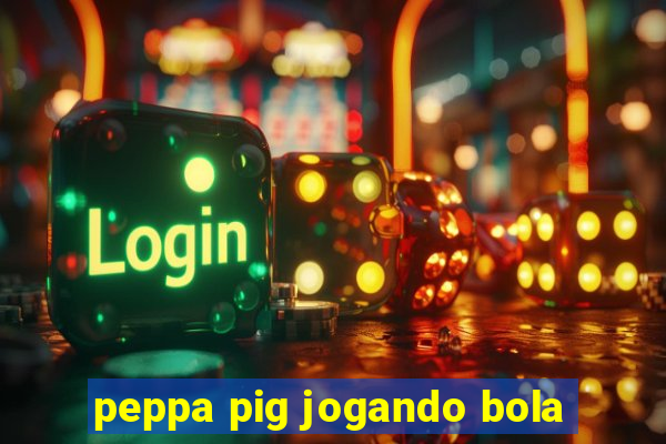 peppa pig jogando bola