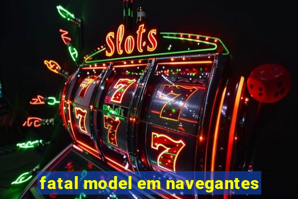 fatal model em navegantes