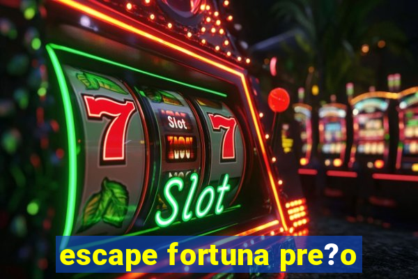 escape fortuna pre?o