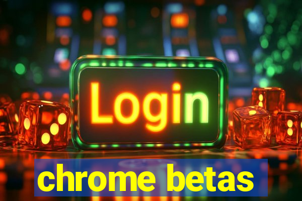 chrome betas