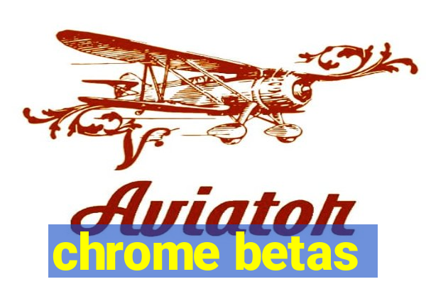 chrome betas